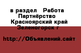  в раздел : Работа » Партнёрство . Красноярский край,Зеленогорск г.